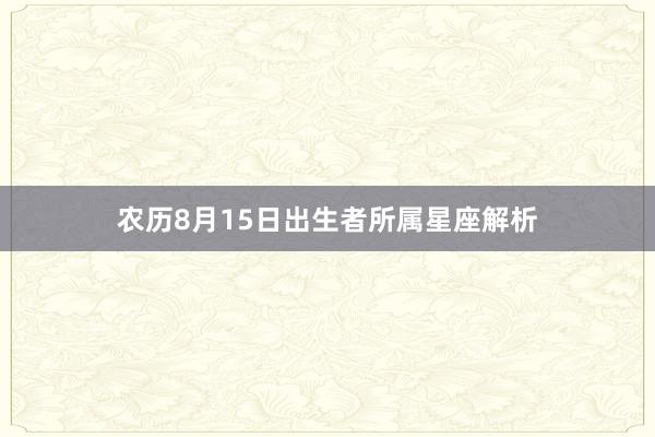 农历8月15日出生者所属星座解析