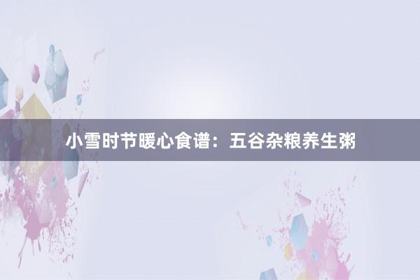 小雪时节暖心食谱：五谷杂粮养生粥