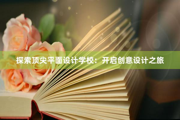 探索顶尖平面设计学校：开启创意设计之旅