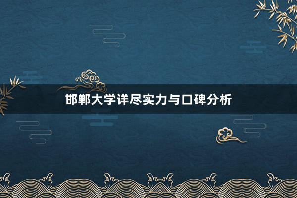 邯郸大学详尽实力与口碑分析