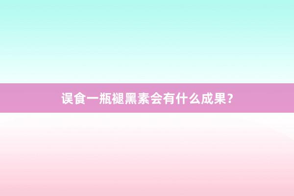 误食一瓶褪黑素会有什么成果？